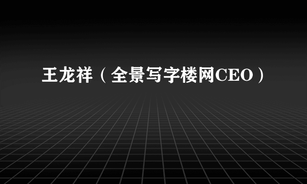 王龙祥（全景写字楼网CEO）