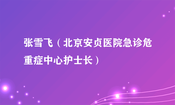 张雪飞（北京安贞医院急诊危重症中心护士长）