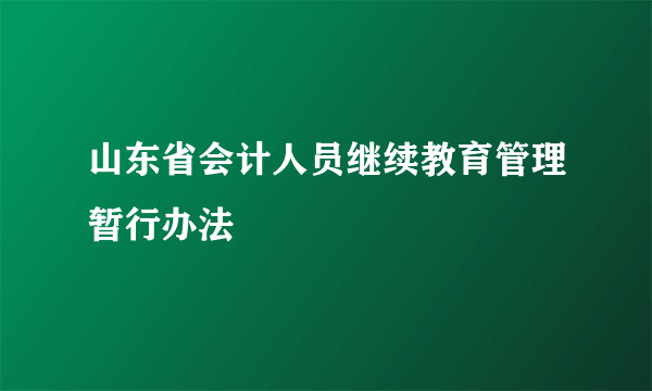 山东省会计人员继续教育管理暂行办法