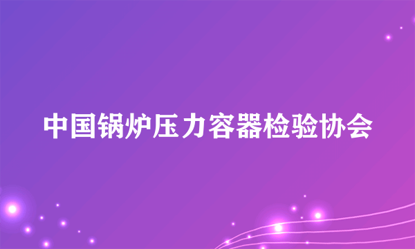 中国锅炉压力容器检验协会