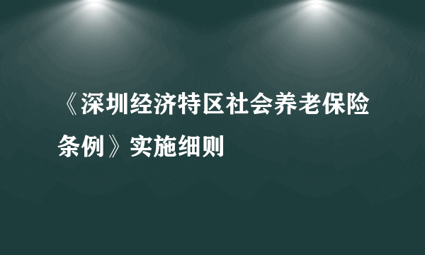 《深圳经济特区社会养老保险条例》实施细则