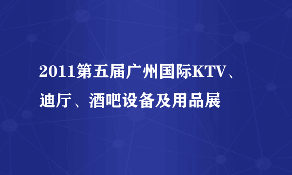 2011第五届广州国际KTV、迪厅、酒吧设备及用品展
