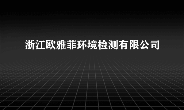 浙江欧雅菲环境检测有限公司