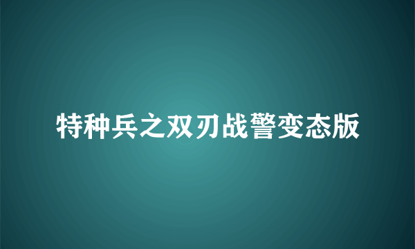 特种兵之双刃战警变态版