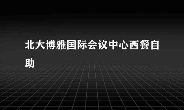 北大博雅国际会议中心西餐自助