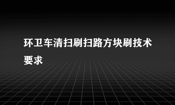 环卫车清扫刷扫路方块刷技术要求