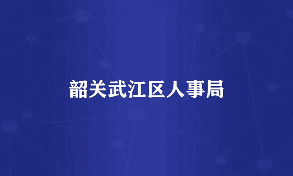 韶关武江区人事局