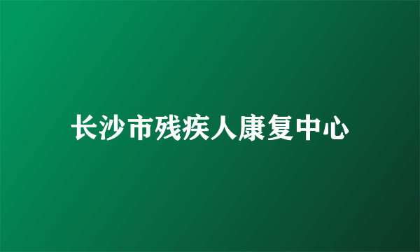 长沙市残疾人康复中心