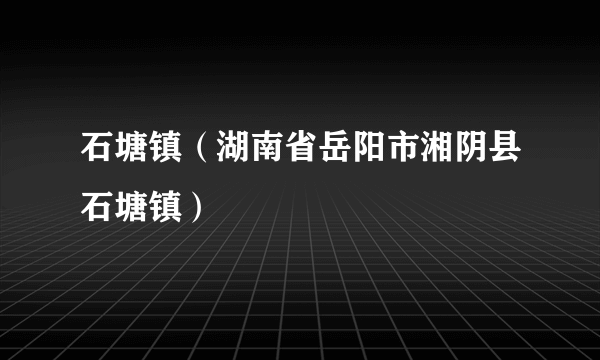 石塘镇（湖南省岳阳市湘阴县石塘镇）