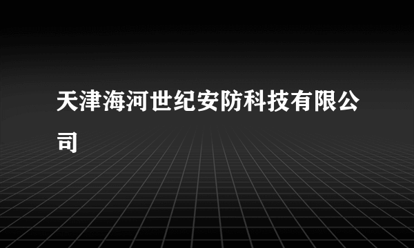 天津海河世纪安防科技有限公司