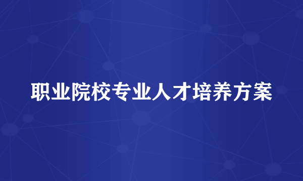 职业院校专业人才培养方案