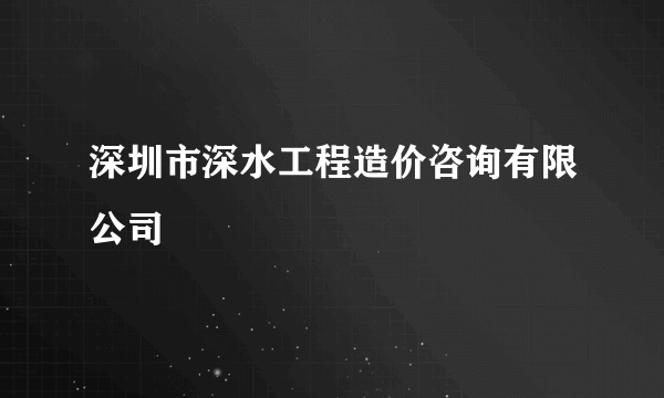深圳市深水工程造价咨询有限公司