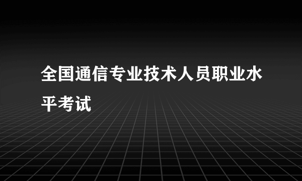 全国通信专业技术人员职业水平考试
