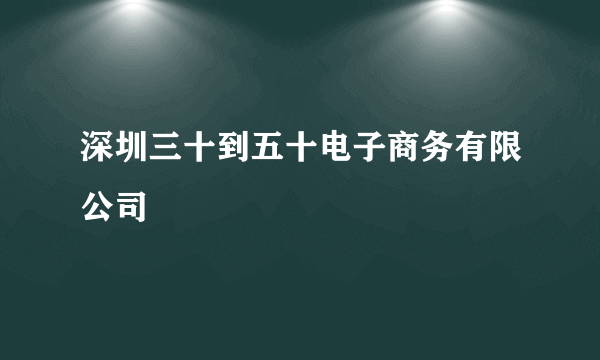 深圳三十到五十电子商务有限公司