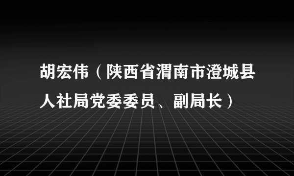 胡宏伟（陕西省渭南市澄城县人社局党委委员、副局长）