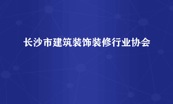 长沙市建筑装饰装修行业协会