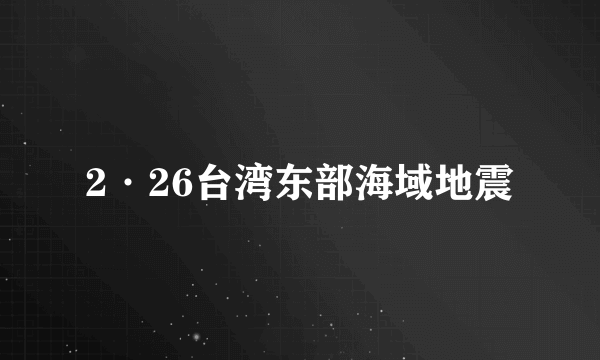 2·26台湾东部海域地震