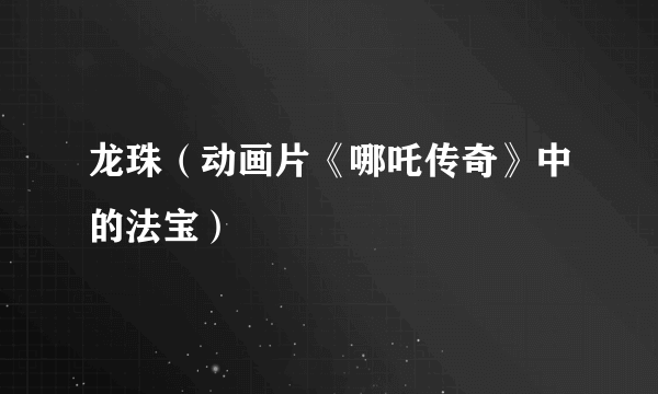 龙珠（动画片《哪吒传奇》中的法宝）
