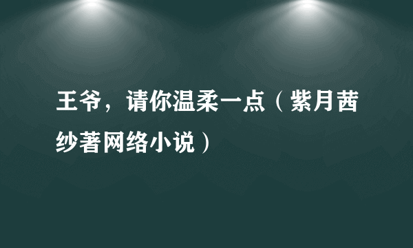 王爷，请你温柔一点（紫月茜纱著网络小说）