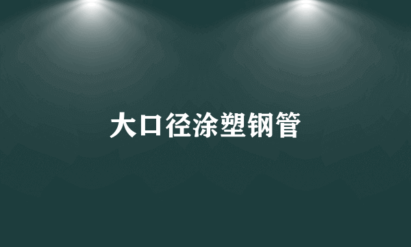大口径涂塑钢管