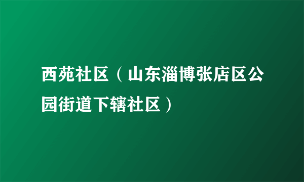 西苑社区（山东淄博张店区公园街道下辖社区）