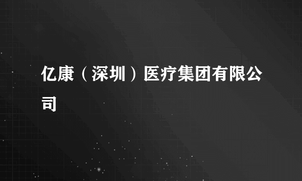 亿康（深圳）医疗集团有限公司