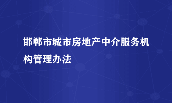 邯郸市城市房地产中介服务机构管理办法
