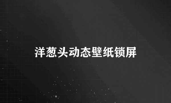 洋葱头动态壁纸锁屏