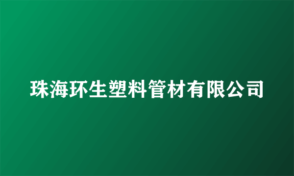 珠海环生塑料管材有限公司