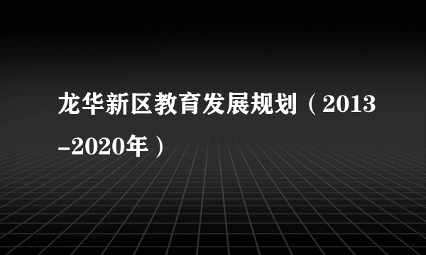 龙华新区教育发展规划（2013-2020年）