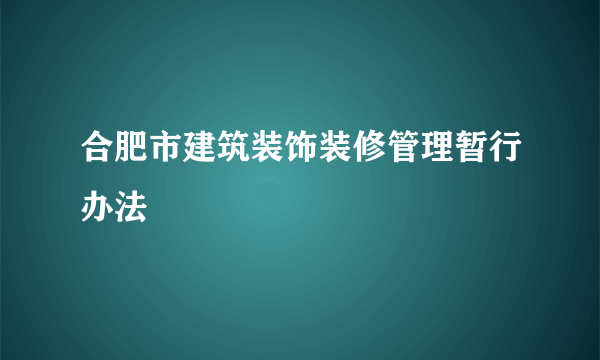 合肥市建筑装饰装修管理暂行办法