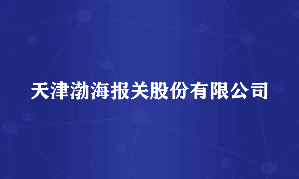 天津渤海报关股份有限公司
