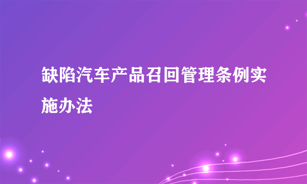 缺陷汽车产品召回管理条例实施办法