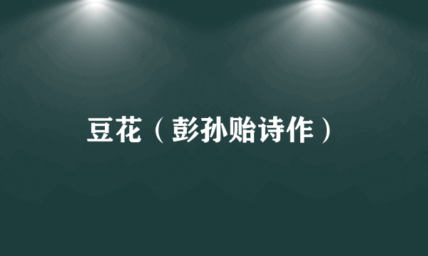 豆花（彭孙贻诗作）