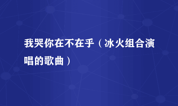 我哭你在不在乎（冰火组合演唱的歌曲）