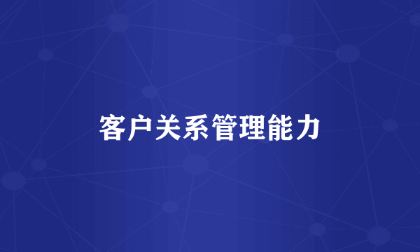 客户关系管理能力
