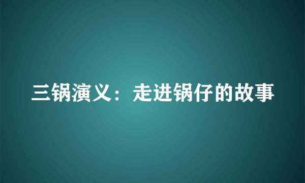三锅演义：走进锅仔的故事