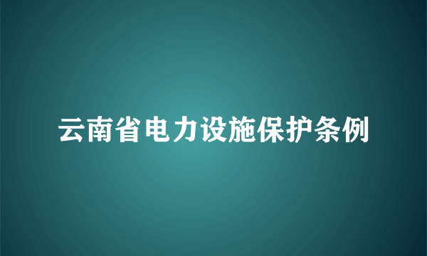 云南省电力设施保护条例