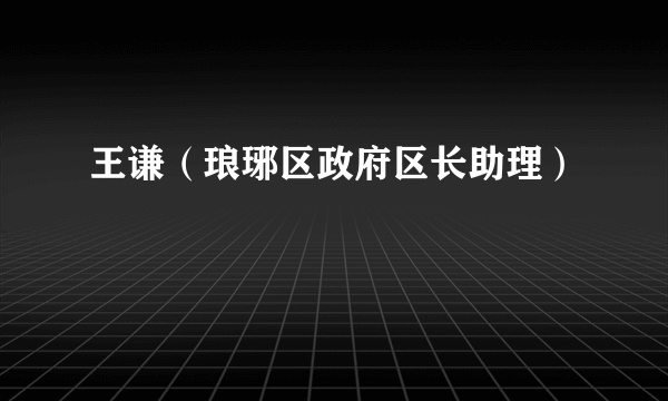王谦（琅琊区政府区长助理）