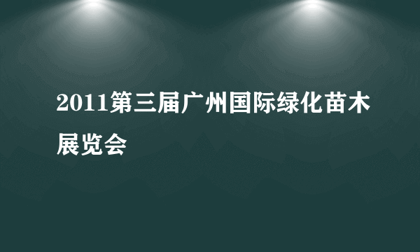 2011第三届广州国际绿化苗木展览会
