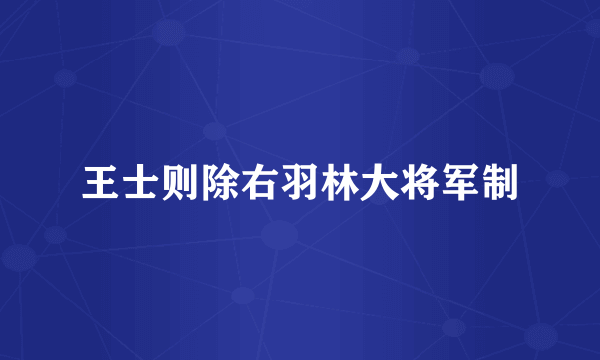 王士则除右羽林大将军制