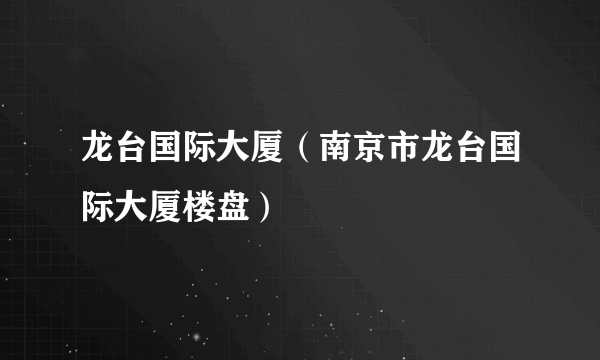 龙台国际大厦（南京市龙台国际大厦楼盘）