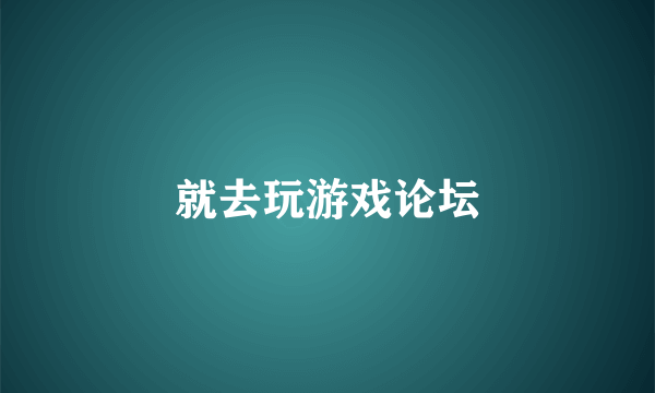 就去玩游戏论坛