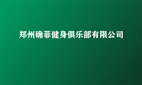 郑州确菲健身俱乐部有限公司