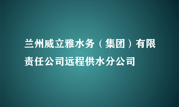 兰州威立雅水务（集团）有限责任公司远程供水分公司