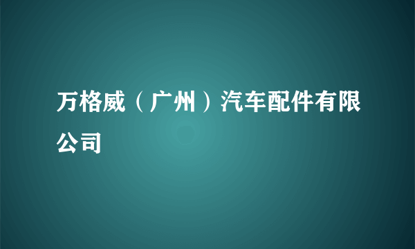 万格威（广州）汽车配件有限公司