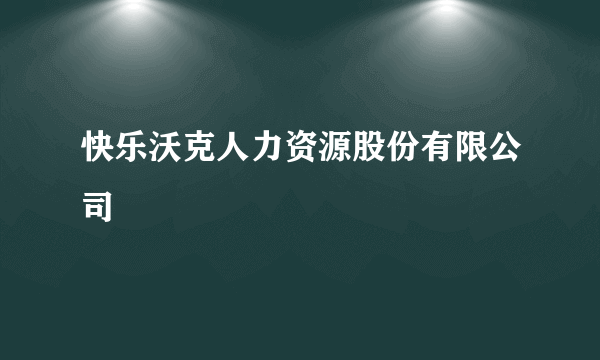 快乐沃克人力资源股份有限公司