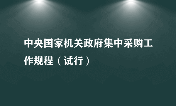 中央国家机关政府集中采购工作规程（试行）