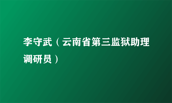 李守武（云南省第三监狱助理调研员）