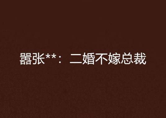 嚣张**：二婚不嫁总裁
